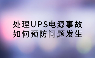 處理UPS電源事故，如何預防問(wèn)題發(fā)生？